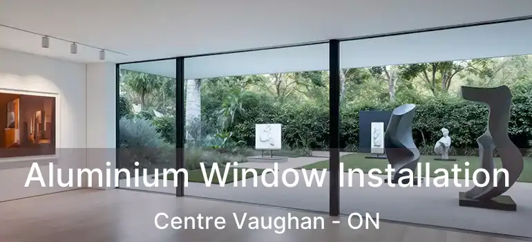  Aluminium Window Installation Centre Vaughan - ON