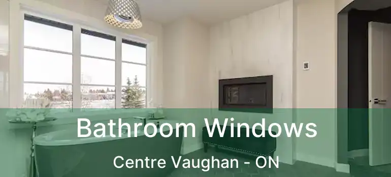  Bathroom Windows Centre Vaughan - ON