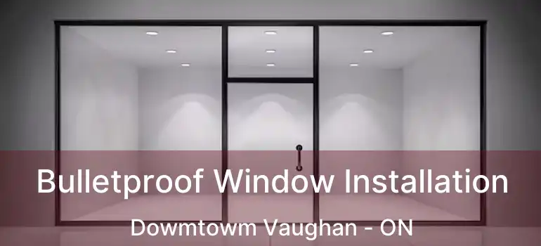  Bulletproof Window Installation Dowmtowm Vaughan - ON