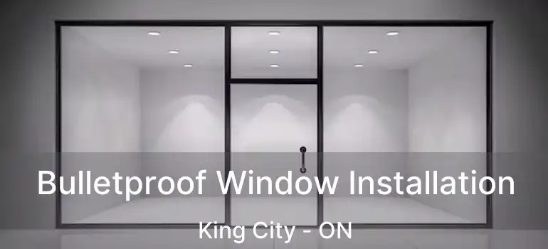  Bulletproof Window Installation King City - ON