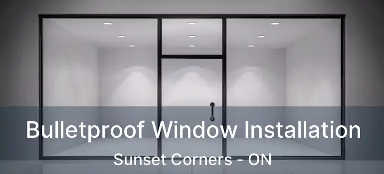  Bulletproof Window Installation Sunset Corners - ON
