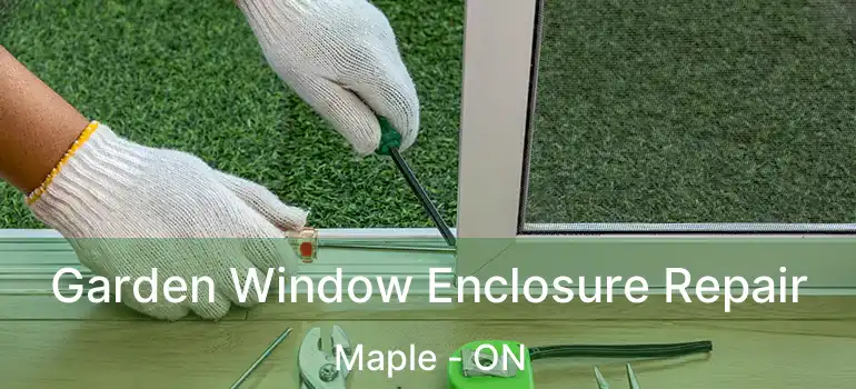 Garden Window Enclosure Repair Maple - ON