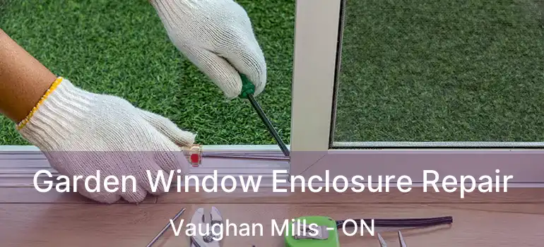 Garden Window Enclosure Repair Vaughan Mills - ON