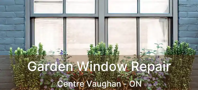 Garden Window Repair Centre Vaughan - ON