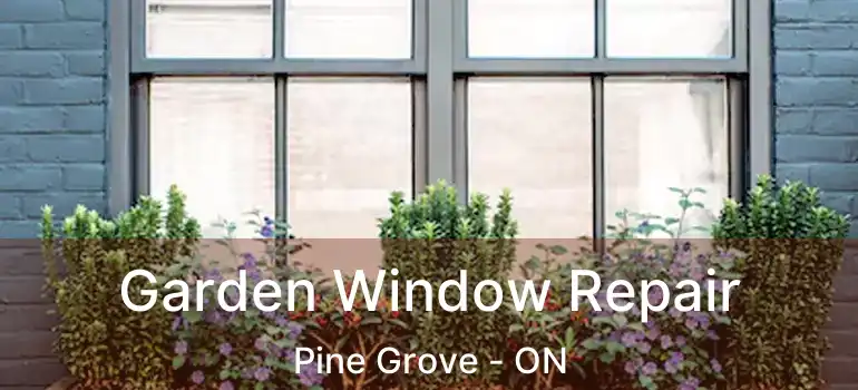 Garden Window Repair Pine Grove - ON