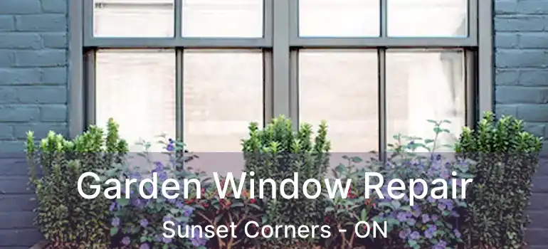 Garden Window Repair Sunset Corners - ON