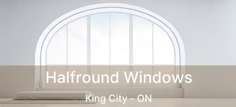 Halfround Windows King City - ON