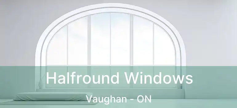  Halfround Windows Vaughan - ON