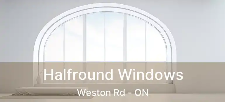  Halfround Windows Weston Rd - ON