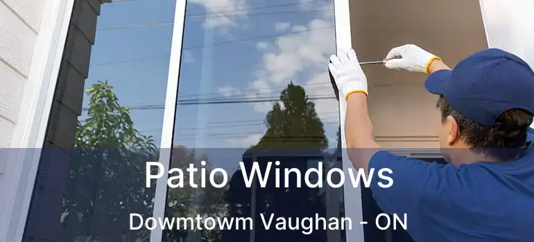 Patio Windows Dowmtowm Vaughan - ON