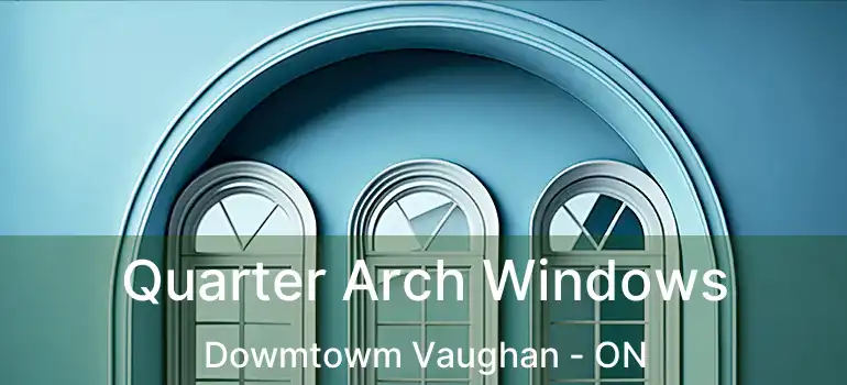 Quarter Arch Windows Dowmtowm Vaughan - ON