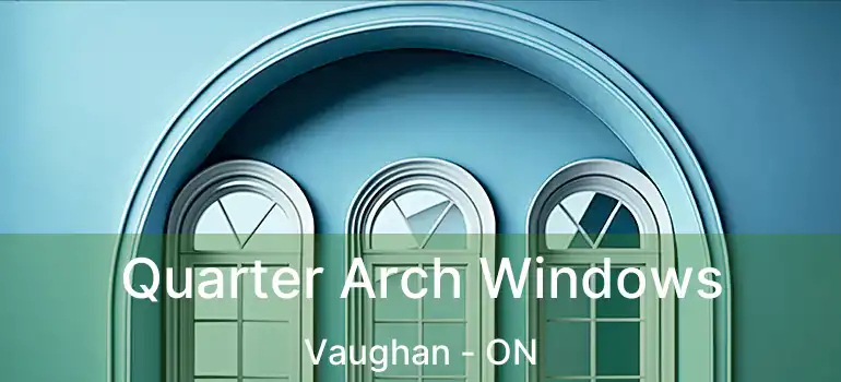  Quarter Arch Windows Vaughan - ON