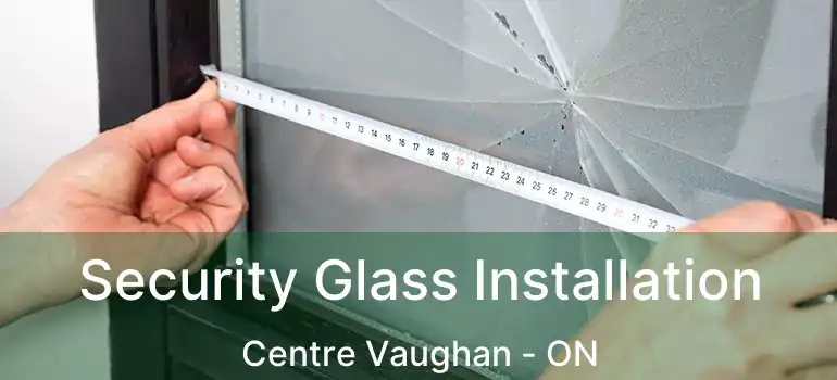  Security Glass Installation Centre Vaughan - ON