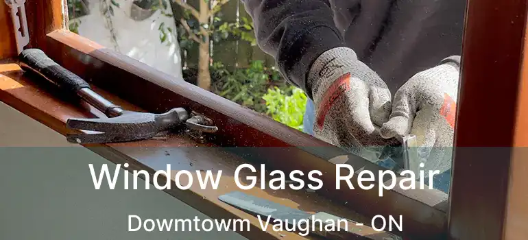 Window Glass Repair Dowmtowm Vaughan - ON