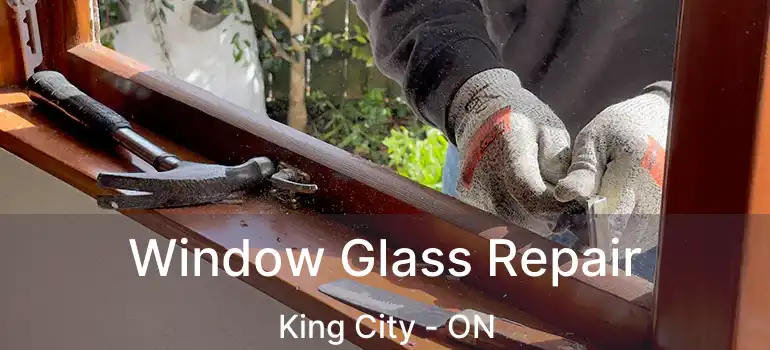 Window Glass Repair King City - ON