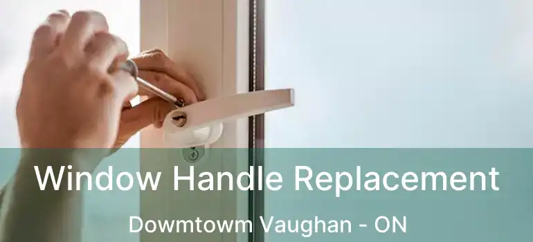 Window Handle Replacement Dowmtowm Vaughan - ON