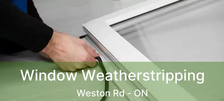Window Weatherstripping Weston Rd - ON